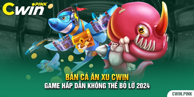 Bắn cá ăn xu Cwin Game hấp dẫn không thể bỏ lỡ 2024