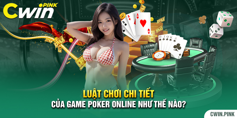 Luật chơi chi tiết của game Poker online như thế nào