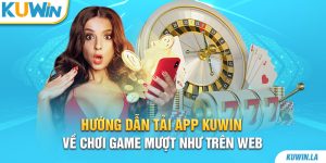 Hướng Dẫn Tải App KUWIN Về Chơi Game Mượt Như Trên Web